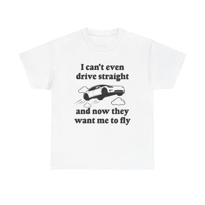 I Can't Even Drive Straight and Now They Want Me to Fly T-Shirt!