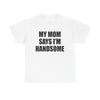MY MOM SAYS I'M HANDSOME T-Shirt!