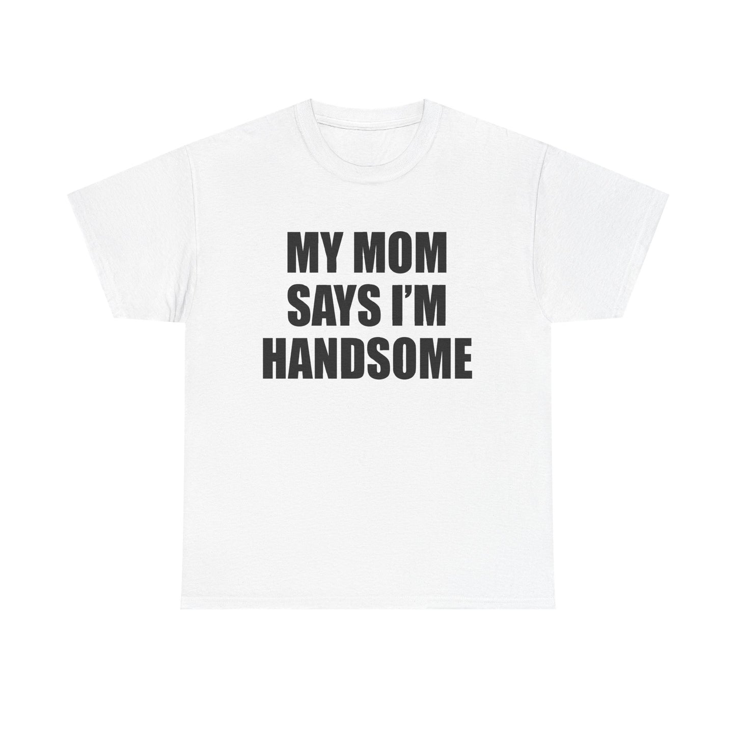 MY MOM SAYS I'M HANDSOME T-Shirt!