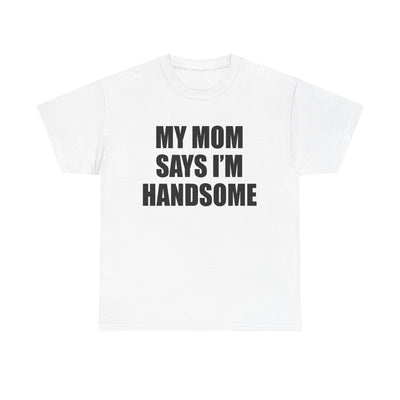 MY MOM SAYS I'M HANDSOME T-Shirt!