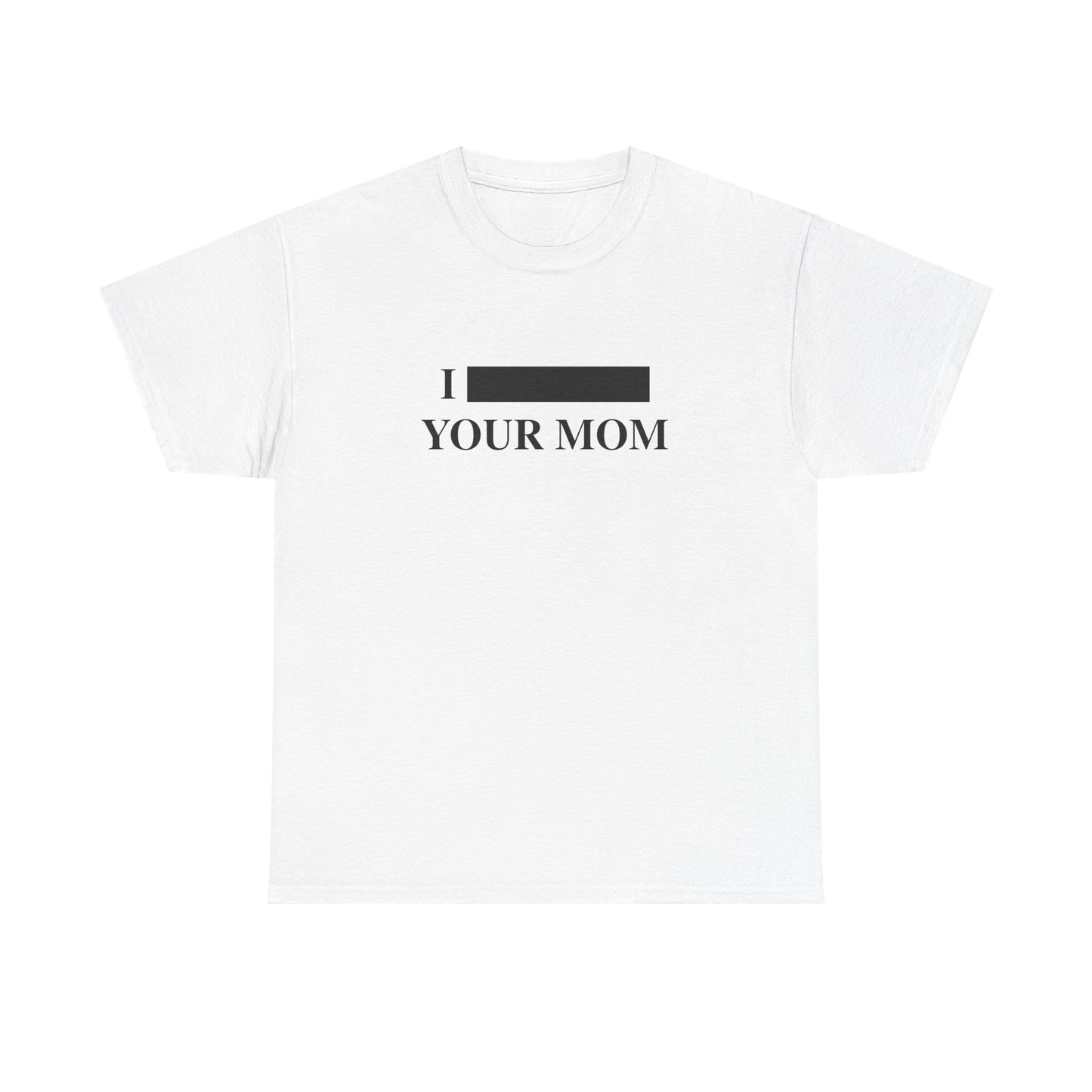 I *REDACTED* Your Mom T-Shirt!