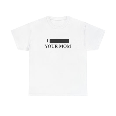 I *REDACTED* Your Mom T-Shirt!