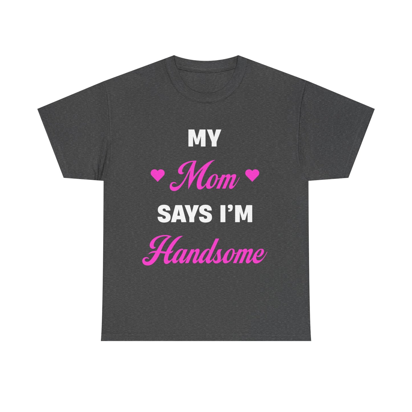My Mom Says I'm Handsome T-Shirt!