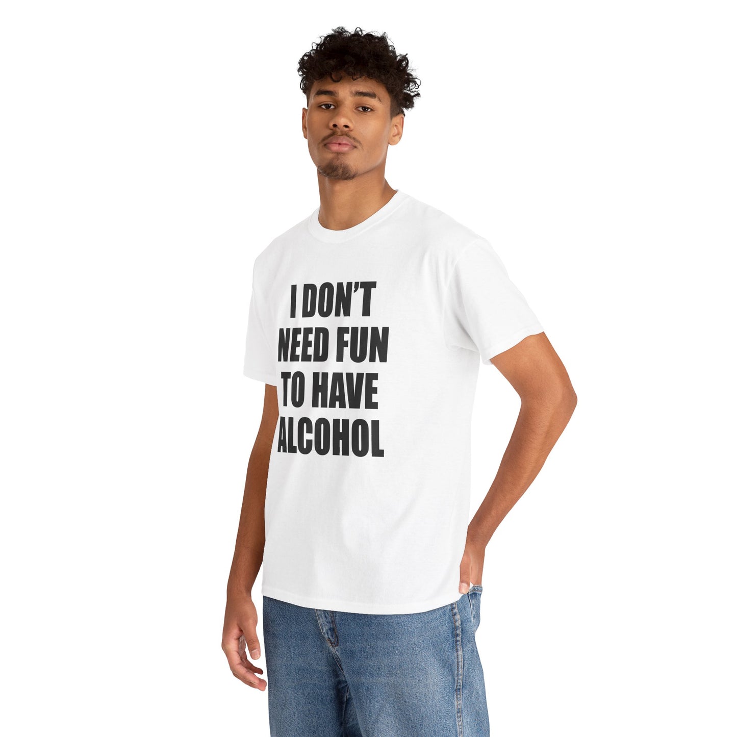 I DON'T NEED FUN TO HAVE ALCOHOL T-Shirt!