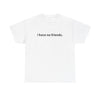 "i have no friends" T-Shirts!