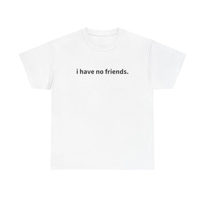 "i have no friends" T-Shirts!