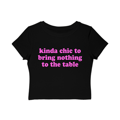 kinda chic to bring nothing to the table Baby Tee!