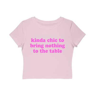 kinda chic to bring nothing to the table Baby Tee!