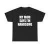 MY MOM SAYS I'M HANDSOME T-Shirt!