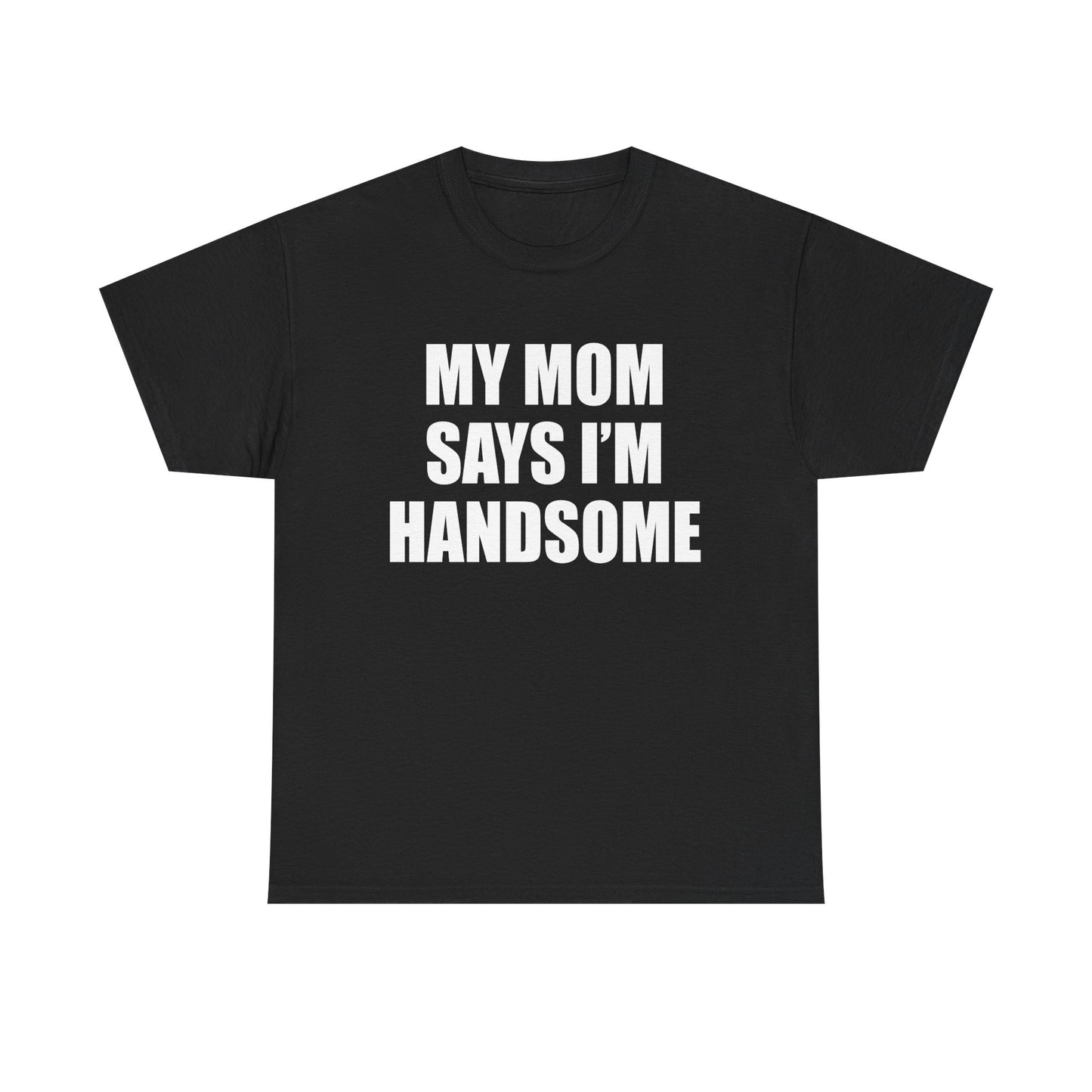 MY MOM SAYS I'M HANDSOME T-Shirt!