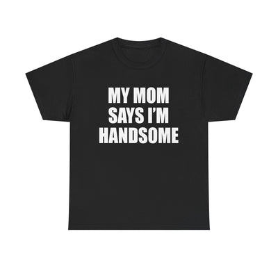 MY MOM SAYS I'M HANDSOME T-Shirt!