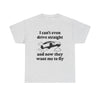 I Can't Even Drive Straight and Now They Want Me to Fly T-Shirt!