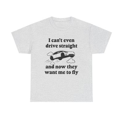 I Can't Even Drive Straight and Now They Want Me to Fly T-Shirt!