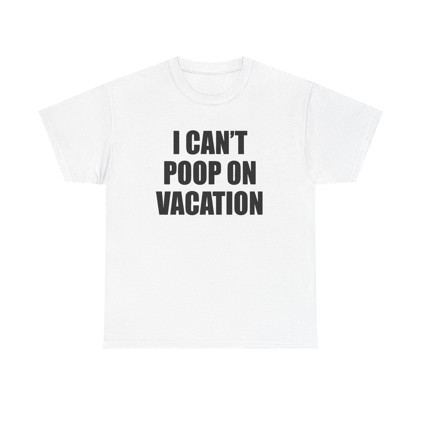 I CAN'T POOP ON VACATION T-Shirt!