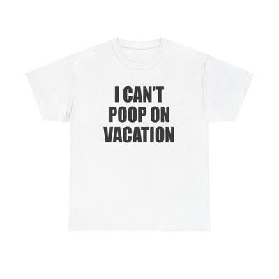 I CAN'T POOP ON VACATION T-Shirt!