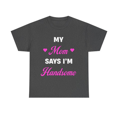 My Mom Says I'm Handsome T-Shirt!