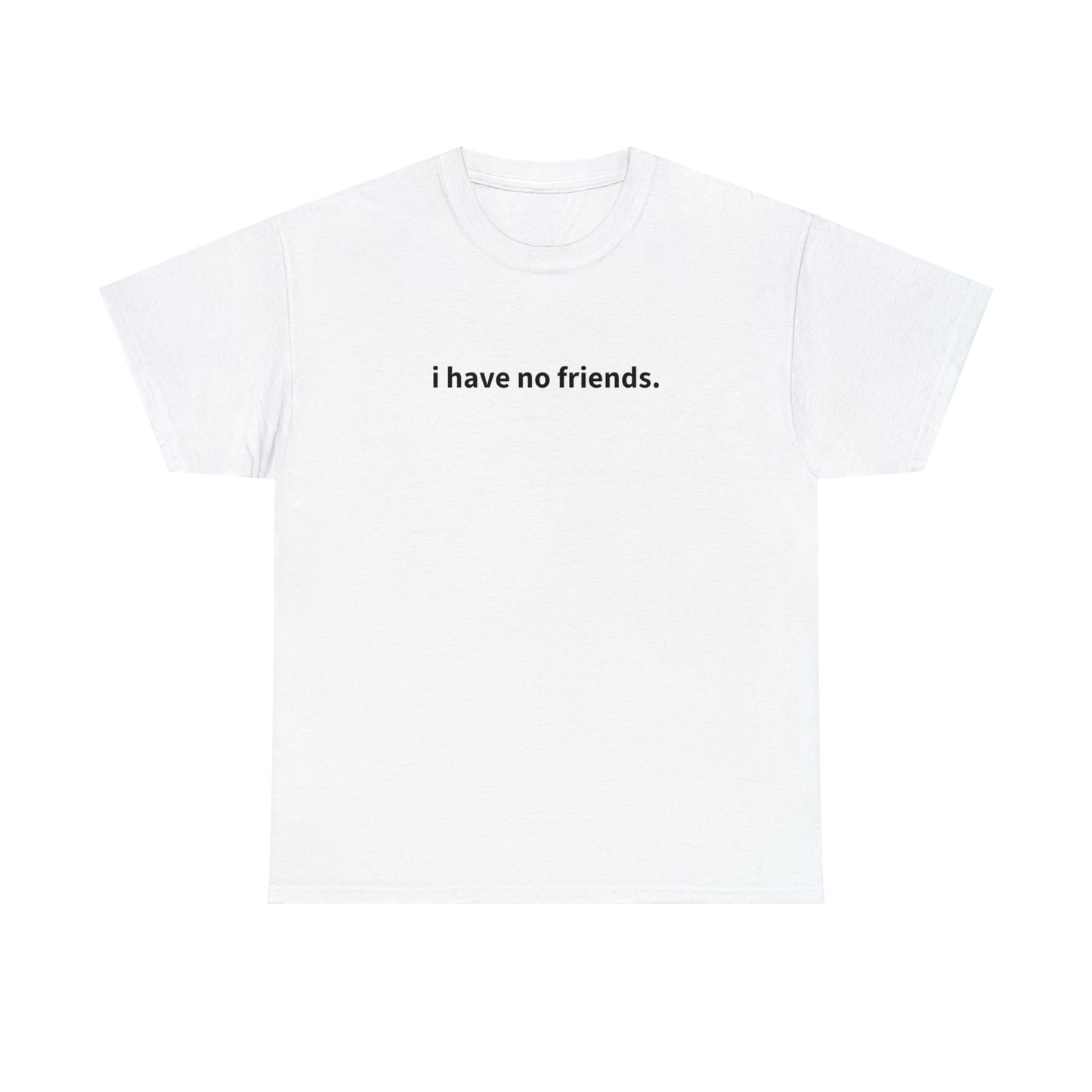 "i have no friends" T-Shirts!