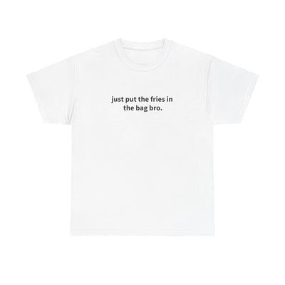 "just put the fries in the bag bro" T-Shirt!
