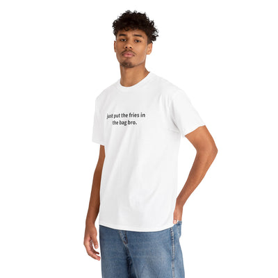 "just put the fries in the bag bro" T-Shirt!