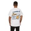 I Wonder if Beer Thinks About Me Too T-Shirt!