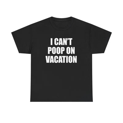 I CAN'T POOP ON VACATION T-Shirt!